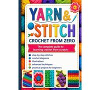 YARN & STITCH Crochet from Scratch: The complete guide to learning crochet from scratch