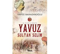 Yavuz Sultan Selim: Üç Kıtanın Hakimi