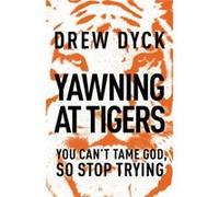 Yawning At Tigers: You Can'T Tame God, So Stop Trying (Paperback) Drew Nathan Dyck, (Auteur)
