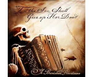 Ye Banished Privateers - ‘Til The Sea Shall Give Up Her Dead
