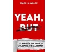 Yeah, But: Cut Through The Noise To Live, Learn, And Lead Better