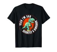 Yeah I'm Sad Secretly A Dinosaur Dinos T-Rex Look T-Shirt