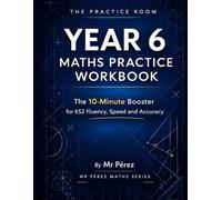 Year 6 Maths Practice Workbook: The 10-Minute Booster for KS2 Fluency, Speed and Accuracy