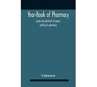 Year-Book Of Pharmacy, Comprising Abstracts Of Papers Relating To Pharmacy, Materia Medica And Chemistry Contributed To British And Foreign Journals With Transactions Of The British Pharmaceutical Con