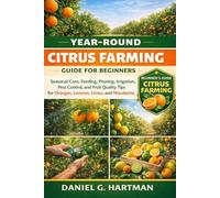 Year-Round Citrus Farming Guide for Beginners: Seasonal Care, Feeding, Pruning, Irrigation, Pest Control, and Fruit Quality Tips for Oranges, Lemons, Limes, and Mandarins