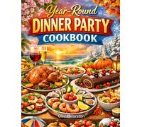 Year-Round Dinner Party Cookbook: Seasonal Menus, Easy Recipes, Hosting Tips & Ideas for Stylish and Unforgettable Home Gatherings