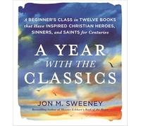 Year with the Classics: A Beginner's Class in Twelve Books that Have Inspired Christian Heroes, Sinners, and Saints for Centuries