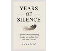 Years of Silence: A Journey of Understanding, Escape, and Healing From Narcissistic Abuse