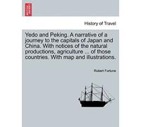 Yedo And Peking. A Narrative Of A Journey To The Capitals Of Japan And China. With Notices Of The Natural Productions, Agriculture ... Of Those Countries. With Map And Illustrations.