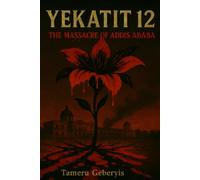 Yekatit 12: ekatit 12: The Massacre of Addis Ababa, A True Account of Colonial Violence, Memory, and Justice