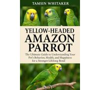 YELLOW-HEADED AMAZON PARROT: The Ultimate Guide to Understanding Your Pet’s Behavior, Health, and Happiness for a Stronger Lifelong Bond