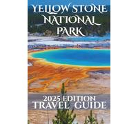 Yellow Stone National Park Travel Guide 2025: Your-Go-To Handbook: Must-See Attractions, Expert Recommendations, Special Places, Local Secrets, Budget Tips and Family-Friendly Attractions