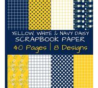 Yellow, White and Navy Daisy Scrapbook Paper: Colorful Spring and Summertime Floral Decorative Designs | 40 Pages | 8 Designs | 5 Pages of Each Design ... Pages | 8.5 Inches by 8.5 Inches