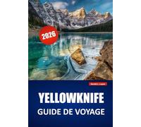YELLOWKNIFE GUIDE DE VOYAGE 2026: Découvrez les aurores boréales, la culture, la gastronomie locale et des conseils pour organiser votre voyage dans les Territoires du Nord-Ouest