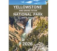 YELLOWSTONE AND GRAND TETON NATIONAL PARK 2025-2026: Discover the Untamed Beauty of the American West - Best Hikes, Photo Spots, Lodges, and Seasonal Adventures