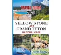 Yellowstone and Grand Teton National Park Travel Guide 2025: Exploring America’s Wild Frontier: your Adventure Companion to the Geysers, Wildlife, ... of the Rocky Mountain West, and Great Tips