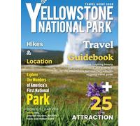 YELLOWSTONE NATIONAL PARK 2026: New Edition - An Exhaustive Traveler’s Guide to Geysers, Grizzly Bears, Hiking, Wildlife, Scenic Views, and the Hidden Wonders of America’s Premier National Park.