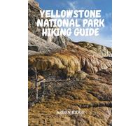 YELLOWSTONE NATIONAL PARK HIKING GUIDE: A Journey Through Steam, Stone, and Silence in the World’s Oldest National Park - Updated Edition 2025-2026