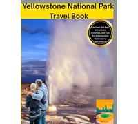 Yellowstone National Park Travel Book: Discover the Best Attractions, Activities, and Tips for a Memorable Yellowstone Adventure