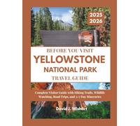 YELLOWSTONE NATIONAL PARK TRAVEL GUIDE 2025-2026: Complete Visitor Guide with Hiking Trails, Wildlife Watching, Road Trips, and 3-7 Day Itineraries