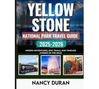 YELLOWSTONE NATIONAL PARK TRAVEL GUIDE 2025-2026 (FULL-COLOR): Hidden Adventures, Epic Trails, and Timeless Stories of the Wild