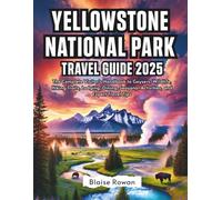 YELLOWSTONE NATIONAL PARK TRAVEL GUIDE 2025: The Complete Visitor’s Handbook to Geysers, Wildlife, Hiking Trails, Lodging, Dining, Seasonal Activities, and Expert Travel Tips