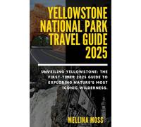 YELLOWSTONE NATIONAL PARK TRAVEL GUIDE 2025: Unveiling Yellowstone: The First-Timer 2025 Guide to Exploring Nature’s Most Iconic Wilderness.