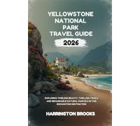 YELLOWSTONE NATIONAL PARK TRAVEL GUIDE 2026: Exploring Timeless Beauty Thrilling Trails and Remarkable Natural Marvels In this Enchanting Destination