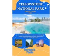 YELLOWSTONE NATIONAL PARK TRAVEL GUIDE 2026: The Complete Visitor Blueprint: Geothermal Highlights, Wildlife Routes, Lodging Picks, Scenic Drives, Smart Itineraries & Safety Essentials