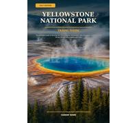 Yellowstone National Park Travel Guide 2027: The Complete Guide to Planning Your Trip, Exploring Yellowstone’s Best Attractions, Wildlife, Scenic Drives, Hiking Trails, Lodging and More