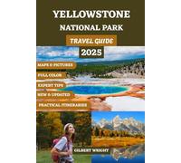 YELLOWSTONE NATIONAL PARK TRAVEL GUIDE (FULL COLOR): The Complete Handbook to Stunning Landscapes, Geysers, Waterfalls, Wildlife, Scenic Drives, Top ... and Expert Travel Tips for Every Season.