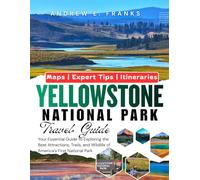 YELLOWSTONE NATIONAL PARK TRAVEL GUIDE: Your Essential Guide to Exploring the Best Attractions, Trails, and Wildlife of America’s First National Park.