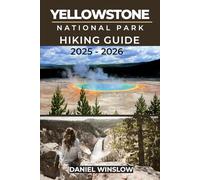 YELLOWSTONE NATIONAL PARKS HIKING GUIDE 2025 - 2026: Discover Iconic Landscapes, Hidden Trails, and Essential Hiking Insights Across America’s First National Park