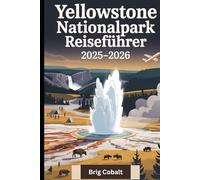 Yellowstone Nationalpark Reiseführer 2025-2026: Ein detailliertes und praktisches Buch, um Old Faithful, Grand Prismatic Spring, Lamar Valley, ... Wildtiersafaris, malerische Wanderungen