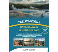 YELLOWSTONE NATIONALPARK REISEFÜHRER 2025: Entdecken Sie Old Faithful, Grand Prismatic, Wildtiersafaris, malerische Fahrten, Wanderwege, versteckte ... preisgünstige Tipps im Amerikas Wunderland