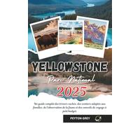YELLOWSTONE PARC NATIONAL GUIDE DE VOYAGE 2025: Un guide complet des trésors cachés, des sentiers adaptés aux familles, de l'observation de la faune et des conseils de voyage à petit budget