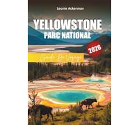 YELLOWSTONE PARC NATIONAL GUIDE DE VOYAGE 2026: Conseils essentiels, randonnées pittoresques, rencontres avec la faune et itinéraires d'aventure dans le Wyoming, le Montana et l'Idaho