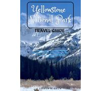Yellowstone Park TRAVEL GUIDE: The Ultimate Compass to American's Wide Wonderland- Hidden Gems, Must-See Sights and Expert Tips for an Unforgettable Adventure