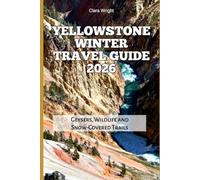 Yellowstone Winter Travel Guide 2026: Geysers, Wildlife and Snow-Covered Trails