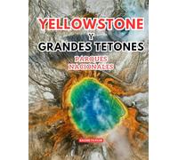 Yellowstone Y Grandes Tetones Parques Nacionales Guía de viaje: Descubra la salvaje majestuosidad de las mayores aventuras de Estados Unidos con imágenes, mapas, itinerarios e información actualizada