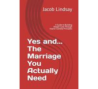 Yes and... The Marriage You Actually Need: A Guide to Building Deeper Love Through Improv Comedy Principles