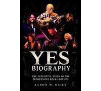 YES Biography: The Definitive Story of the Progressive Rock Legends