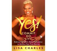 Yes! Commit. Do. Live: Embrace The Brain-Body Connection To Achieve Your True Desires