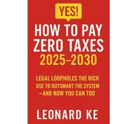 YES, How to Pay Zero Taxes 2025-2030: Legal Loopholes the Rich Use to Outsmart the System - And Now You Can Too