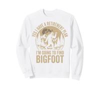 Yes I Have A Retirement Plan I'm Going to Find Bigfoot Sweatshirt