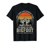 Yes I Have A Retirement Plan I'm Going to Find Bigfoot T-Shirt