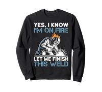 Yes I Know I'm On Fire Let Me Finish This Weld Sweatshirt