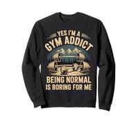 Yes I'm A Gym Addict Being Normal is Boring for Me - Sweatshirt