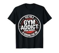 Yes I'm A Gym Addict Being Normal is Boring for Me |- T-Shirt