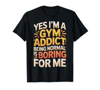 Yes I'm A Gym Addict Being Normal is Boring for Me |- T-Shirt